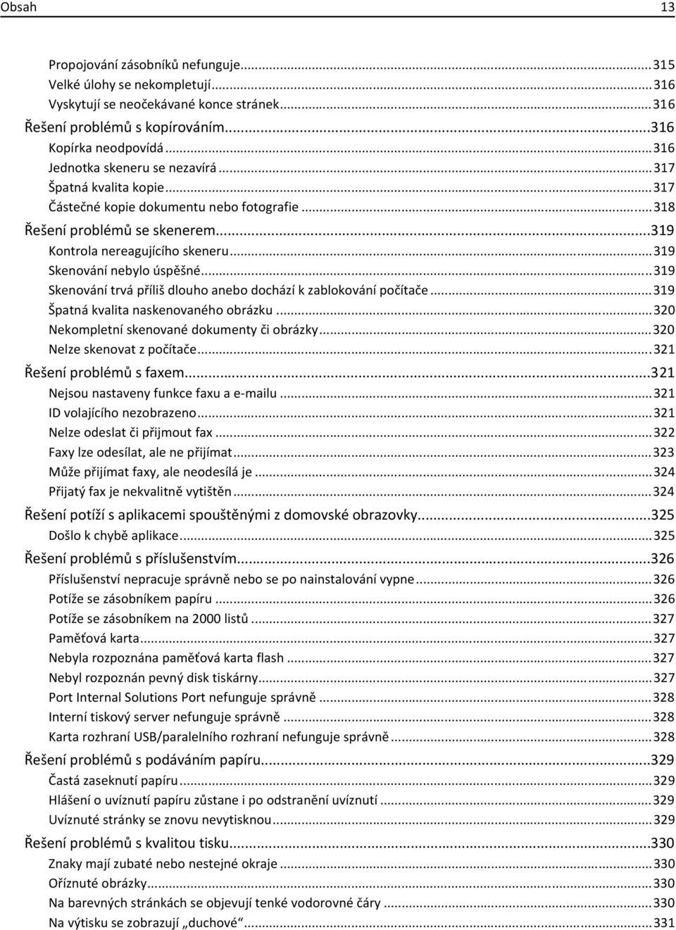 ..319 Skenování nebylo úspěšné...319 Skenování trvá příliš dlouho anebo dochází k zablokování počítače...319 Špatná kvalita naskenovaného obrázku...320 Nekompletní skenované dokumenty či obrázky.