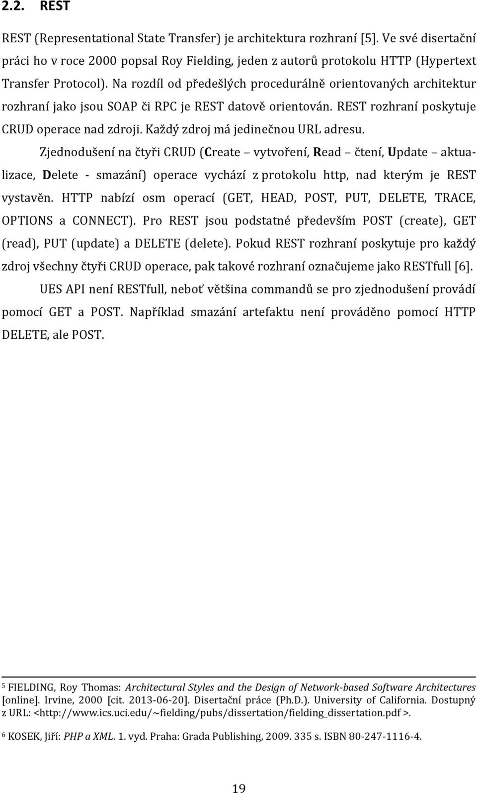 Každý zdroj má jedinečnou URL adresu. Zjednodušení na čtyři CRUD (Create vytvoření, Read čtení, Update aktualizace, Delete - smazání) operace vychází z protokolu http, nad kterým je REST vystavěn.