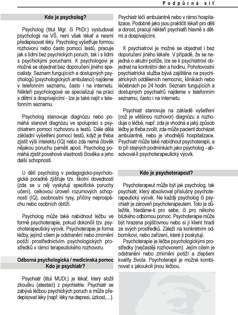 K psychologovi je možné se objednat bez doporučení jiného specialisty. Seznam fungujících a dostupných psychologů (psychologických ambulancí) najdeme v telefonním seznamu, často i na internetu.