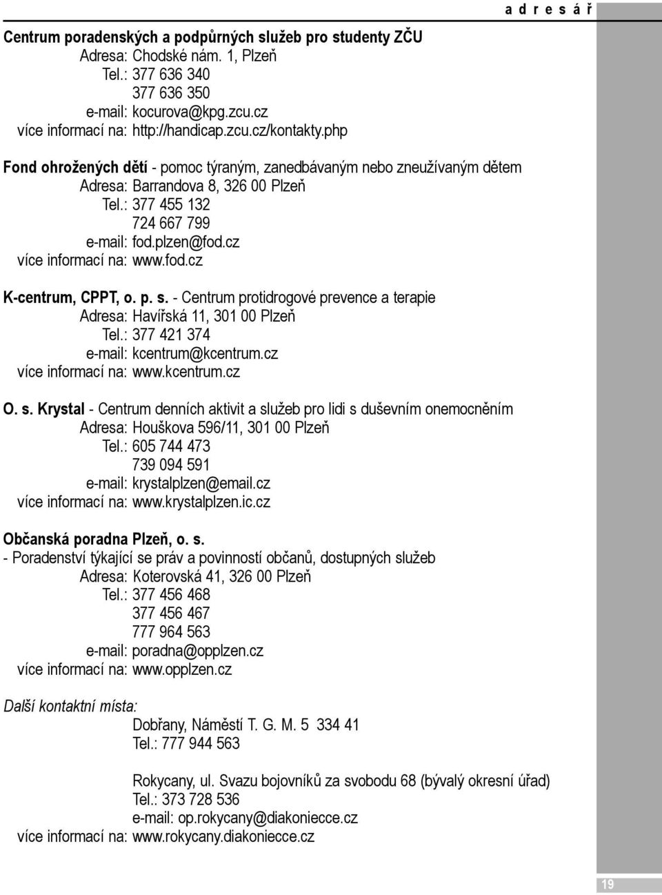 cz více informací na: www.fod.cz K-centrum, CPPT, o. p. s. - Centrum protidrogové prevence a terapie Adresa: Havířská 11, 301 00 Plzeň Tel.: 377 421 374 e-mail: kcentrum@kcentrum.