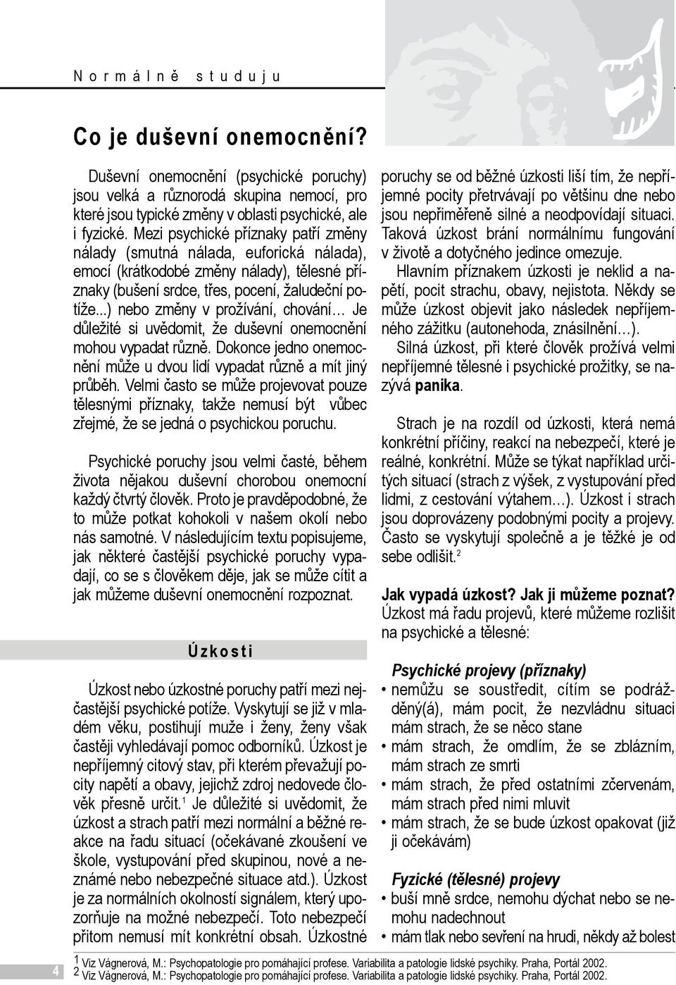 ..) nebo změny v prožívání, chování Je důležité si uvědomit, že duševní onemocnění mohou vypadat různě. Dokonce jedno onemocnění může u dvou lidí vypadat různě a mít jiný průběh.