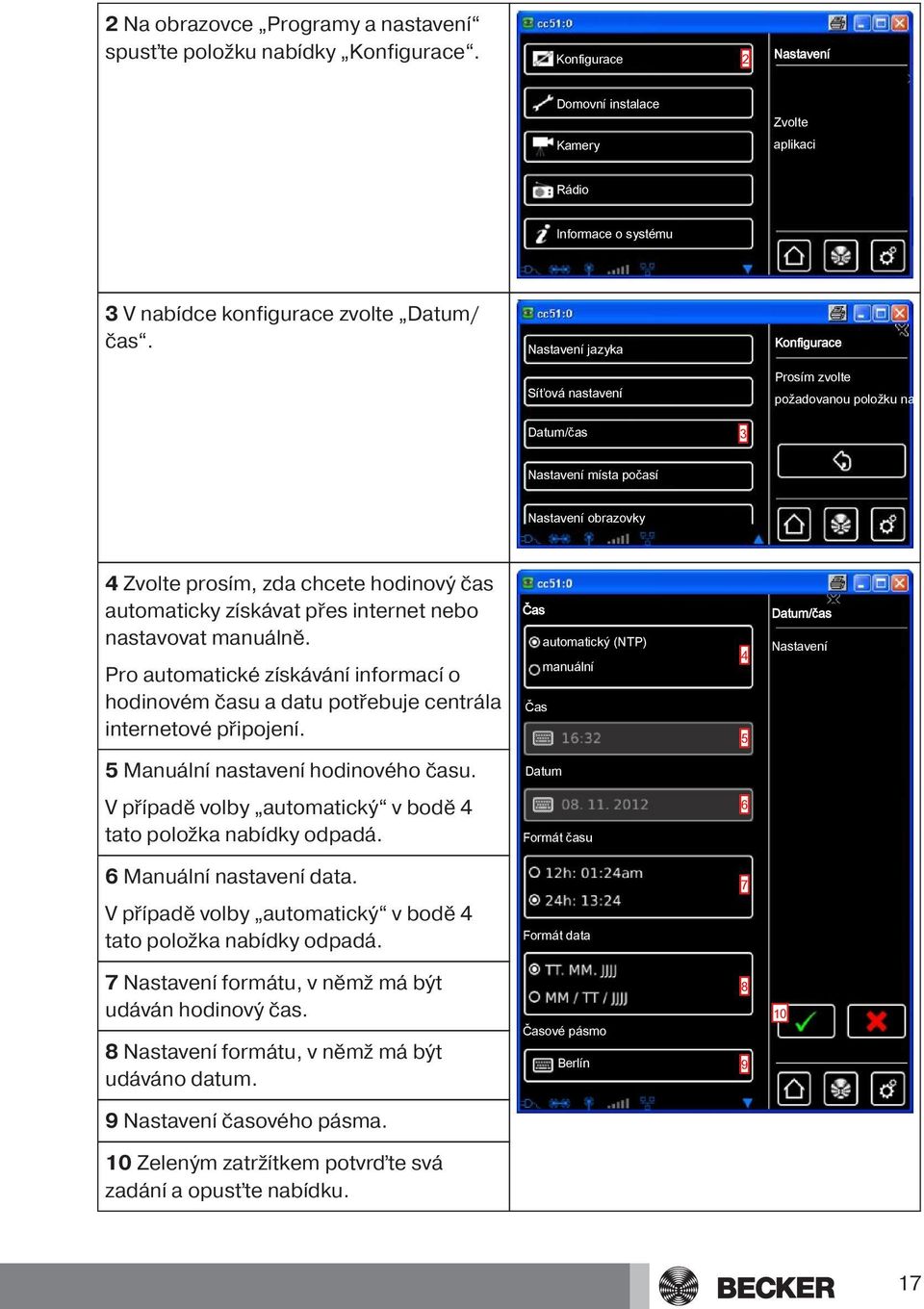 Nastavení jazyka Konfigurace Síťová nastavení Prosím zvolte požadovanou položku nabídky Datum/čas 3 Nastavení místa počasí Nastavení obrazovky 4 Zvolte prosím, zda chcete hodinový čas automaticky