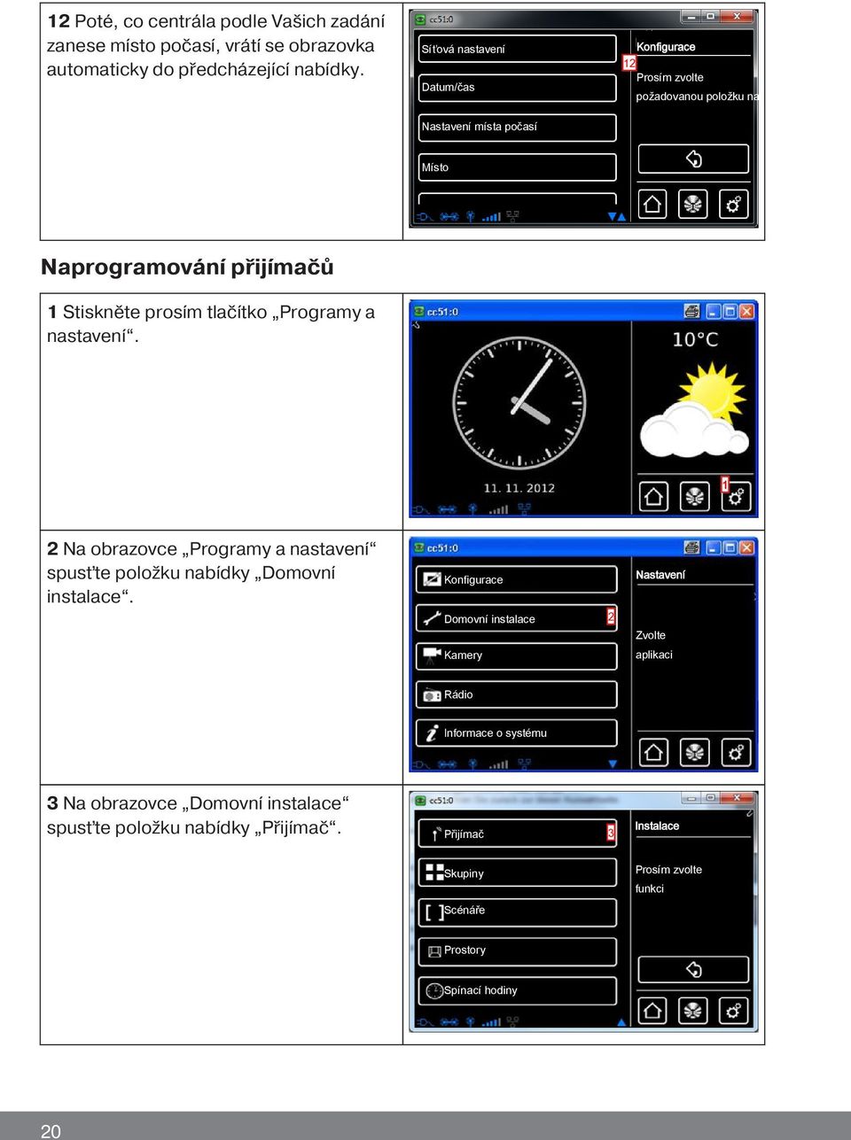 tlačítko Programy a nastavení. 1 2 Na obrazovce Programy a nastavení spusťte položku nabídky Domovní instalace.