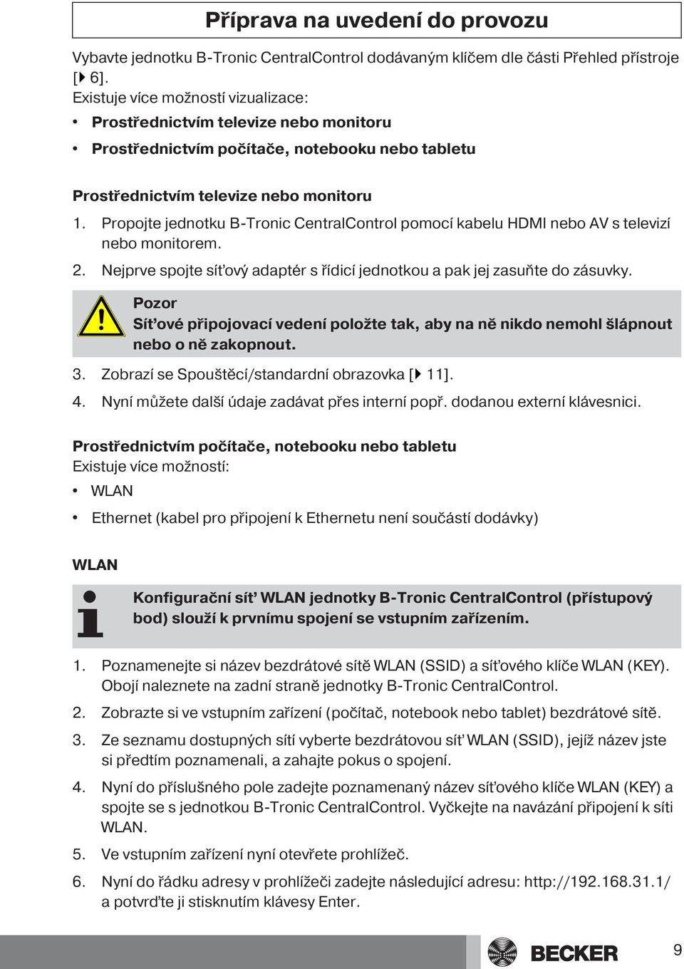 Propojte jednotku B-Tronic CentralControl pomocí kabelu HDMI nebo AV s televizí nebo monitorem. 2. Nejprve spojte síťový adaptér s řídicí jednotkou a pak jej zasuňte do zásuvky.