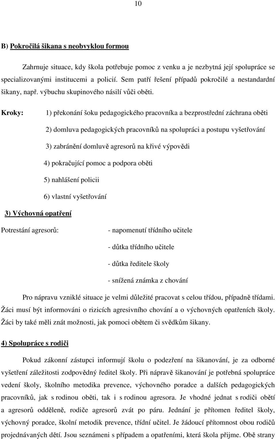 Kroky: 1) překonání šoku pedagogického pracovníka a bezprostřední záchrana oběti 2) domluva pedagogických pracovníků na spolupráci a postupu vyšetřování 3) zabránění domluvě agresorů na křivé