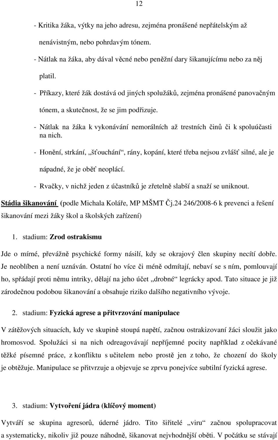 - Nátlak na žáka k vykonávání nemorálních až trestních činů či k spoluúčasti na nich. - Honění, strkání, šťouchání, rány, kopání, které třeba nejsou zvlášť silné, ale je nápadné, že je oběť neoplácí.