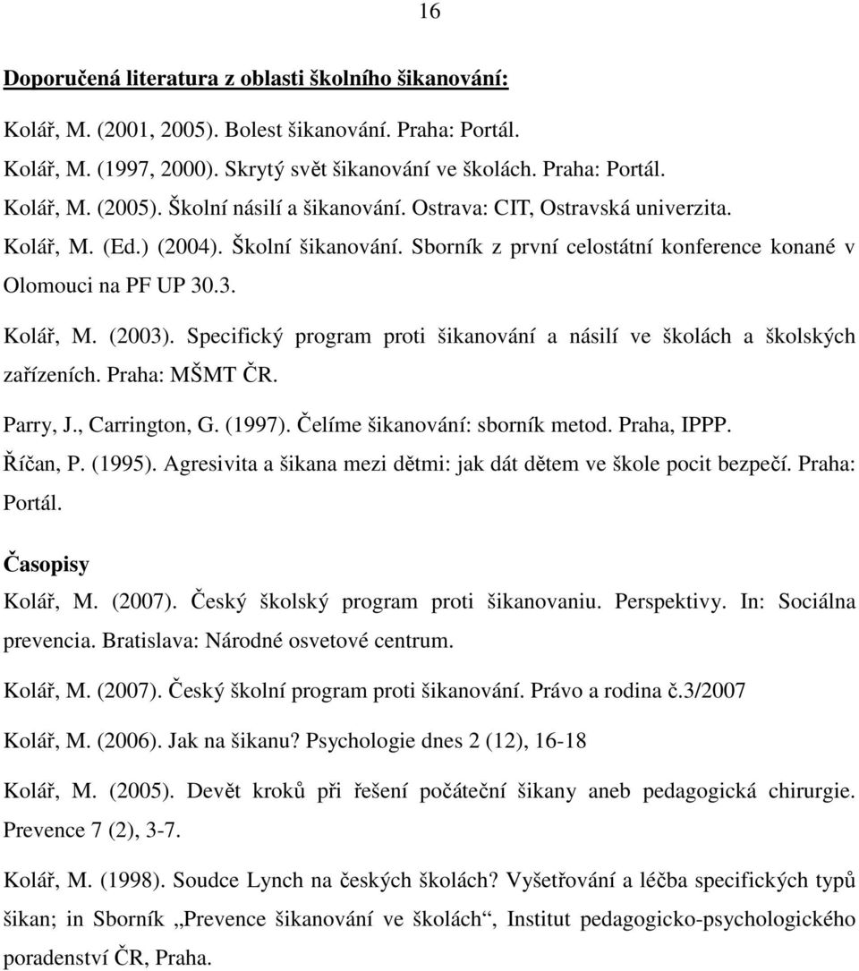 Specifický program proti šikanování a násilí ve školách a školských zařízeních. Praha: MŠMT ČR. Parry, J., Carrington, G. (1997). Čelíme šikanování: sborník metod. Praha, IPPP. Říčan, P. (1995).