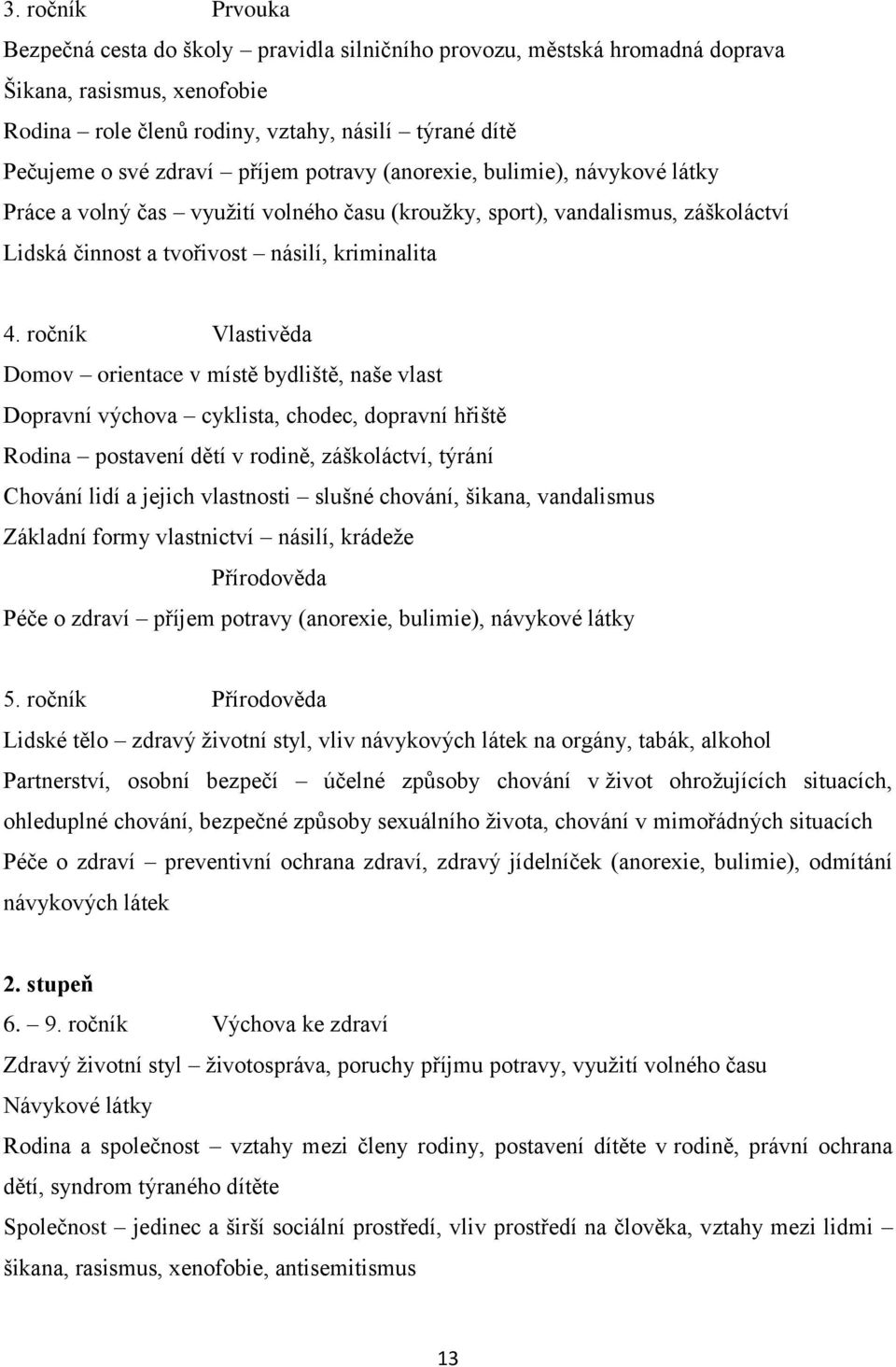 ročník Vlastivěda Domov orientace v místě bydliště, naše vlast Dopravní výchova cyklista, chodec, dopravní hřiště Rodina postavení dětí v rodině, záškoláctví, týrání Chování lidí a jejich vlastnosti