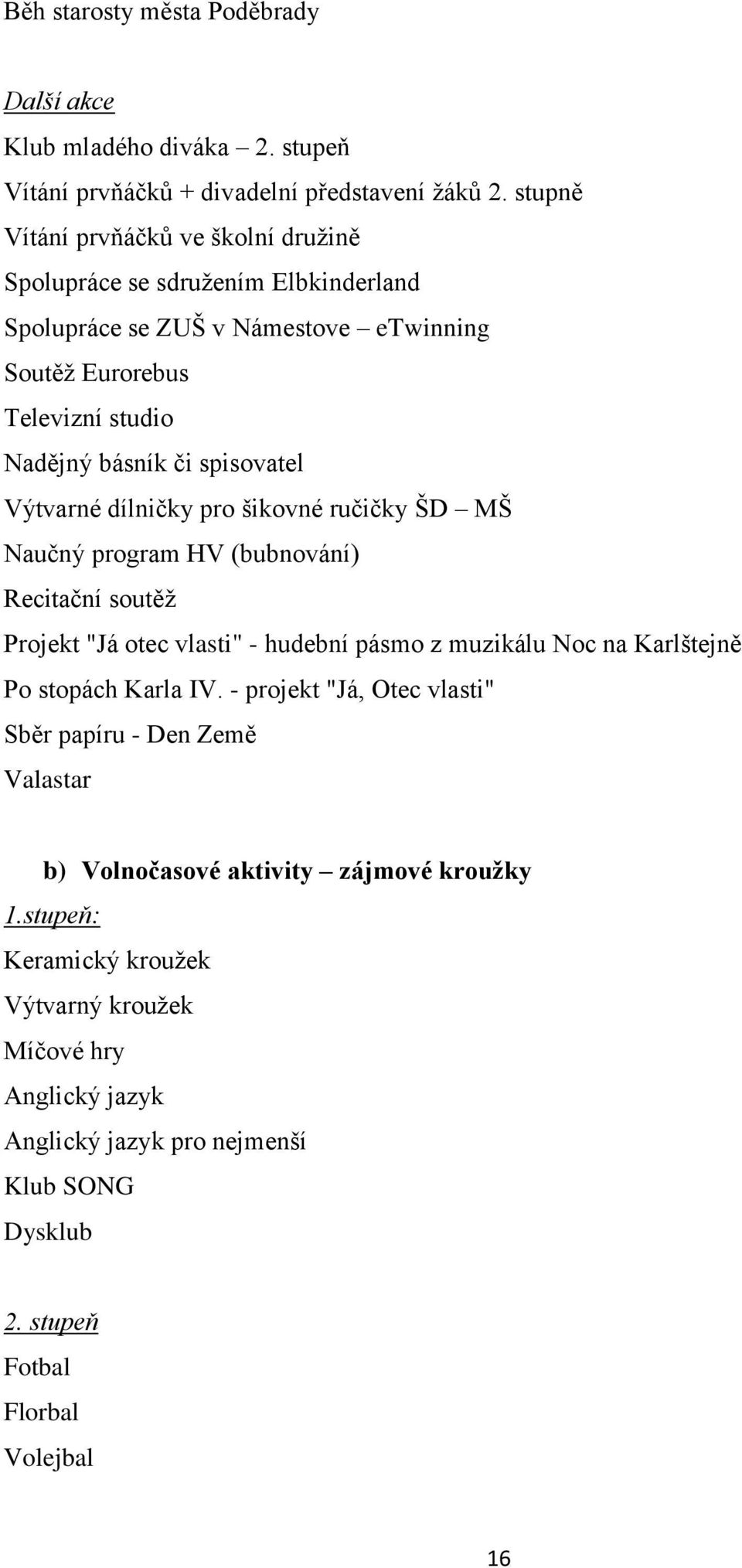 Výtvarné dílničky pro šikovné ručičky ŠD MŠ Naučný program HV (bubnování) Recitační soutěţ Projekt "Já otec vlasti" - hudební pásmo z muzikálu Noc na Karlštejně Po stopách Karla IV.