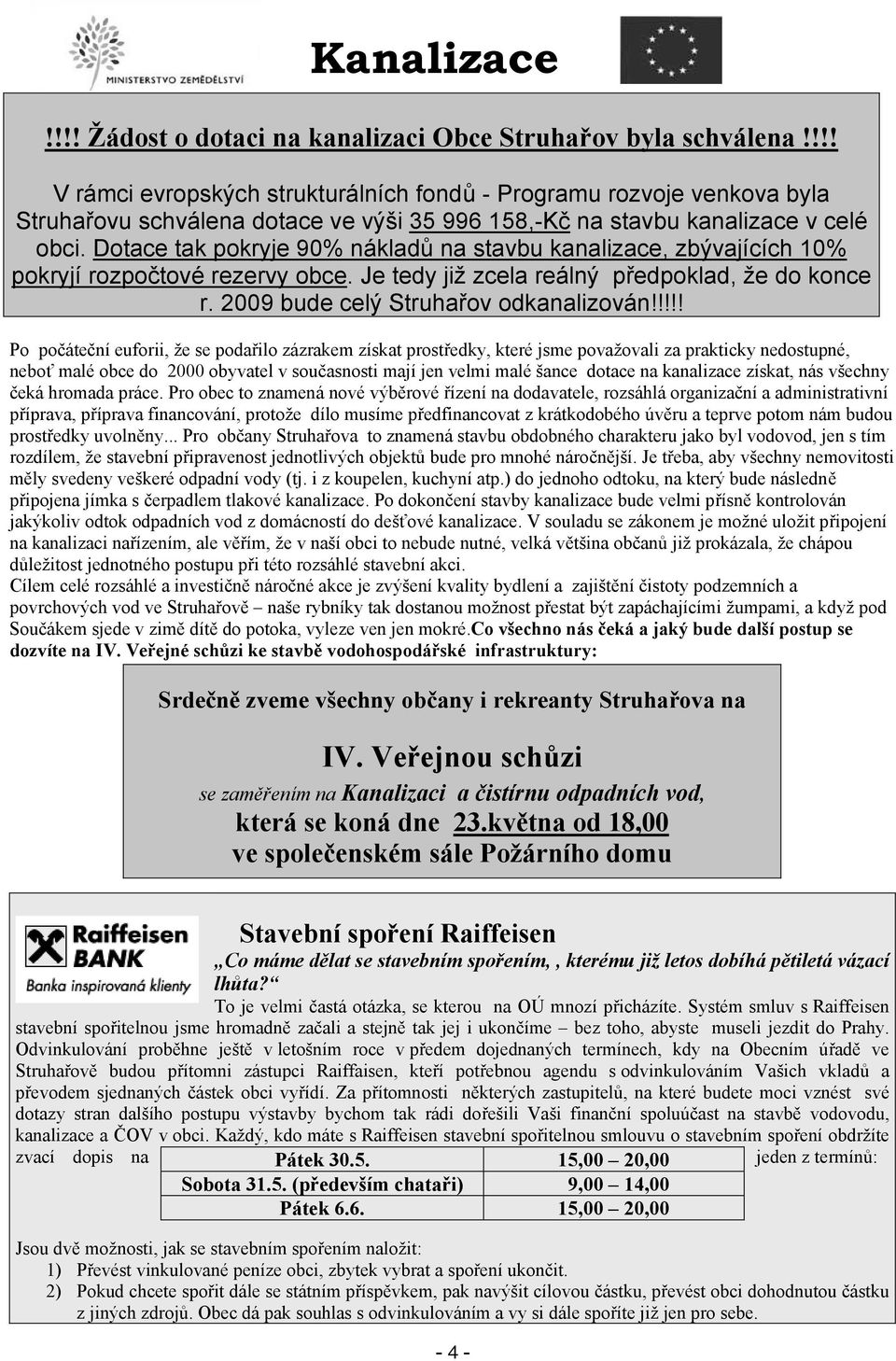 Dotace tak pokryje 90% náklad na stavbu kanalizace, zbývajících 10% pokryjí rozpo tové rezervy obce. Je tedy již zcela reálný p edpoklad, že do konce r. 2009 bude celý Struha ov odkanalizován!