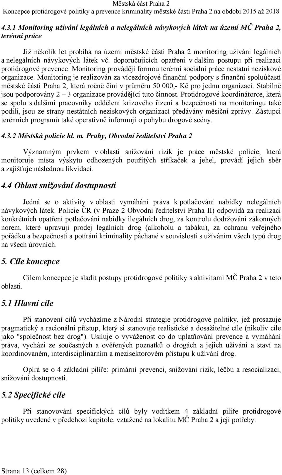 Monitoring je realizován za vícezdrojové finanční podpory s finanční spoluúčastí městské části Praha 2, která ročně činí v průměru 50.000,- Kč pro jednu organizaci.