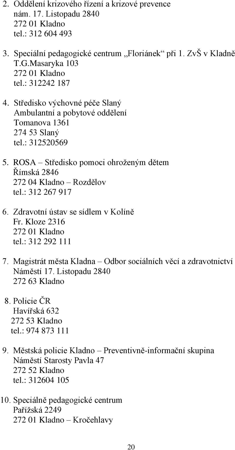 ROSA Středisko pomoci ohroženým dětem Římská 2846 272 04 Kladno Rozdělov tel.: 312 267 917 6. Zdravotní ústav se sídlem v Kolíně Fr. Kloze 2316 272 01 Kladno tel.: 312 292 111 7.