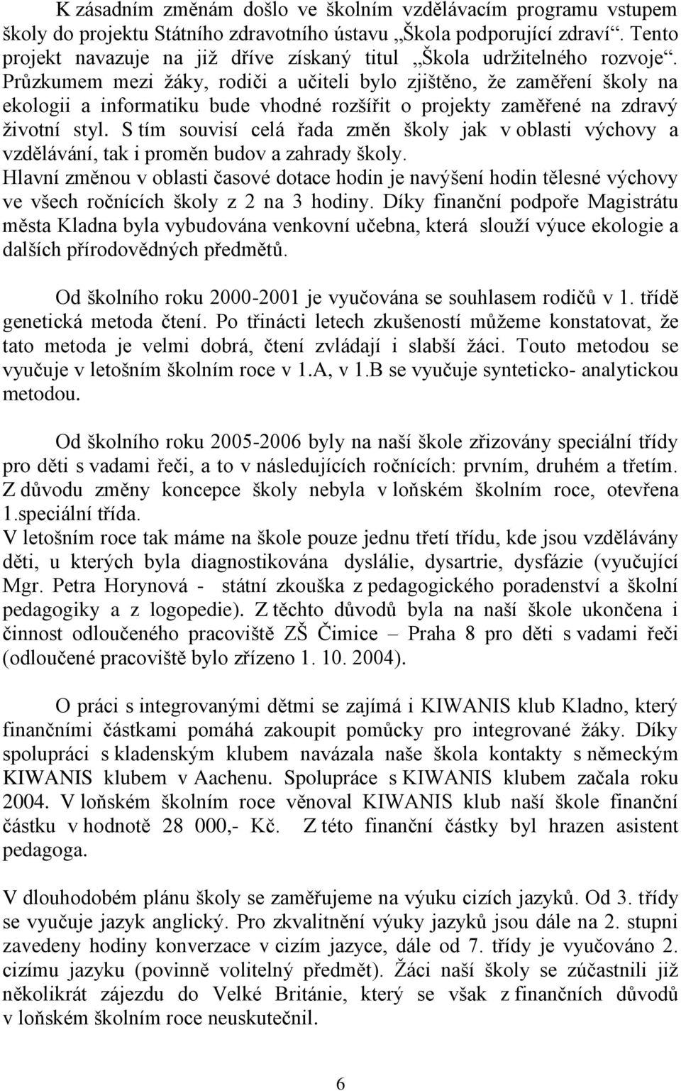 Průzkumem mezi žáky, rodiči a učiteli bylo zjištěno, že zaměření školy na ekologii a informatiku bude vhodné rozšířit o projekty zaměřené na zdravý životní styl.