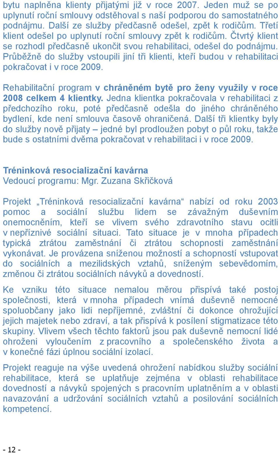 Pr b žn do služby vstoupili jiní t i klienti, kte í budou v rehabilitaci pokra ovat i v roce 2009. Rehabilita ní program v chrán ném byt pro ženy využily v roce 2008 celkem 4 klientky.