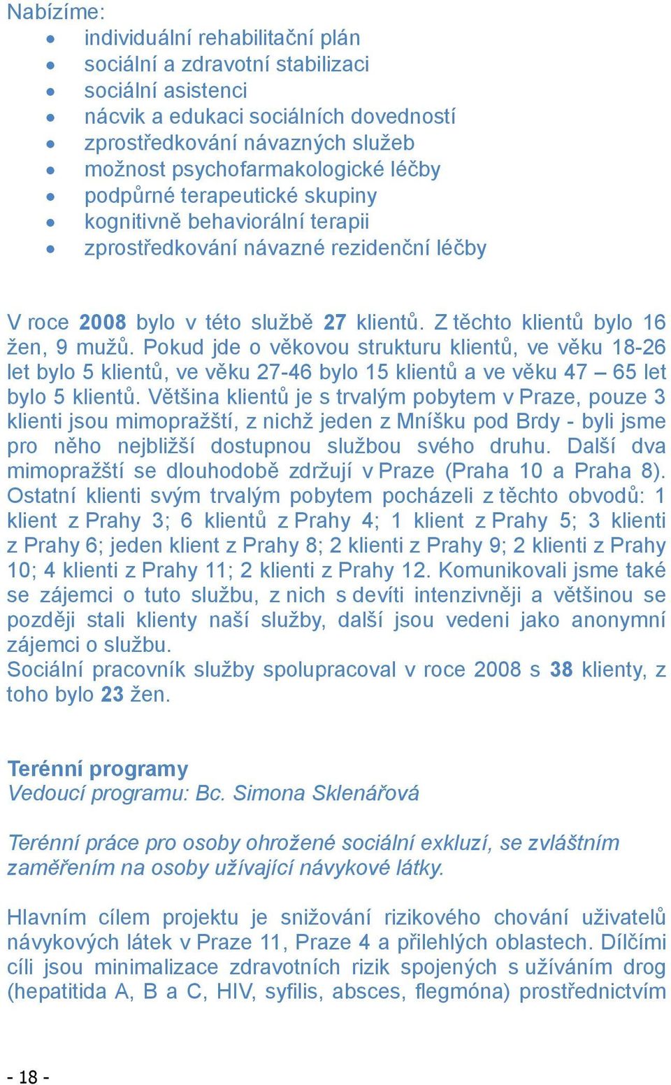 Pokud jde o v kovou strukturu klient, ve v ku 18-26 let bylo 5 klient, ve v ku 27-46 bylo 15 klient a ve v ku 47 65 let bylo 5 klient.