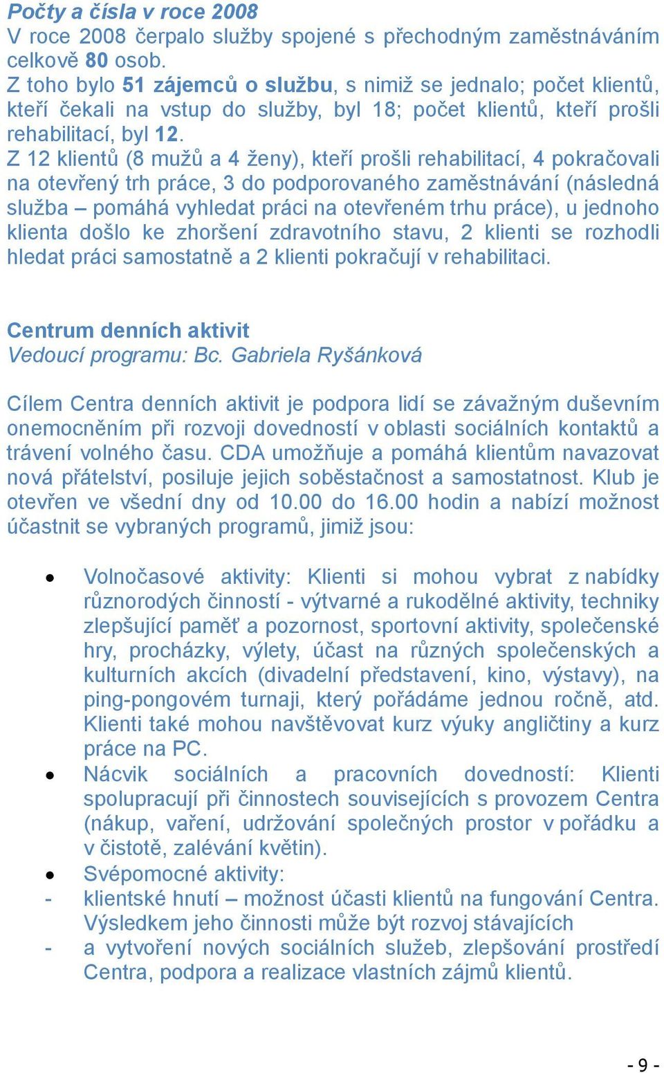 Z 12 klient (8 muž a 4 ženy), kte í prošli rehabilitací, 4 pokra ovali na otev ený trh práce, 3 do podporovaného zam stnávání (následná služba pomáhá vyhledat práci na otev eném trhu práce), u