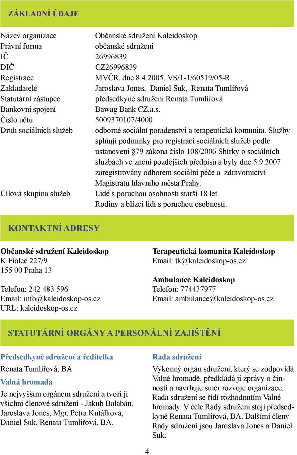 Služby splňují podmínky pro registraci sociálních služeb podle ustanovení 79 zákona číslo 108/2006 Sbírky o sociálních službách ve znění pozdějších předpisů a byly dne 5.9.2007 zaregistrovány odborem sociální péče a zdravotnictví Magistrátu hlavního města Prahy.