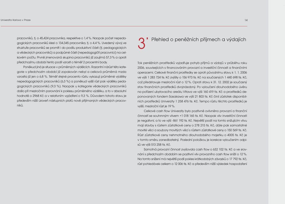 Prvně jmenovaná skupina pracovníků již zaujímá 57,3 % a oproti předchozímu období tento podíl vzrostl o téměř 2 procentní body. Poněkud jiná je situace v průměrných výdělcích.