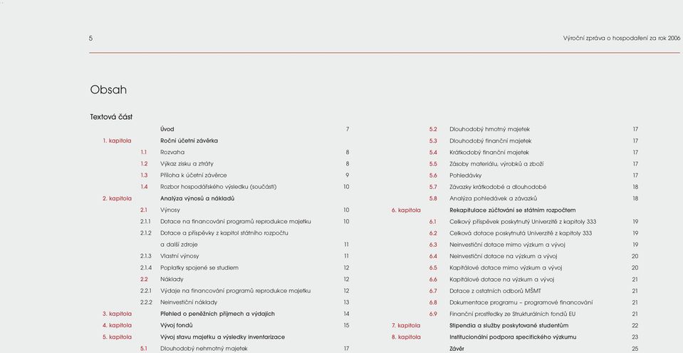 1.3 Vlastní výnosy 11 2.1.4 Poplatky spojené se studiem12 2.2 Náklady 12 2.2.1 Výdaje na financování programů reprodukce majetku 12 2.2.2 Neinvestiční náklady 13 3.