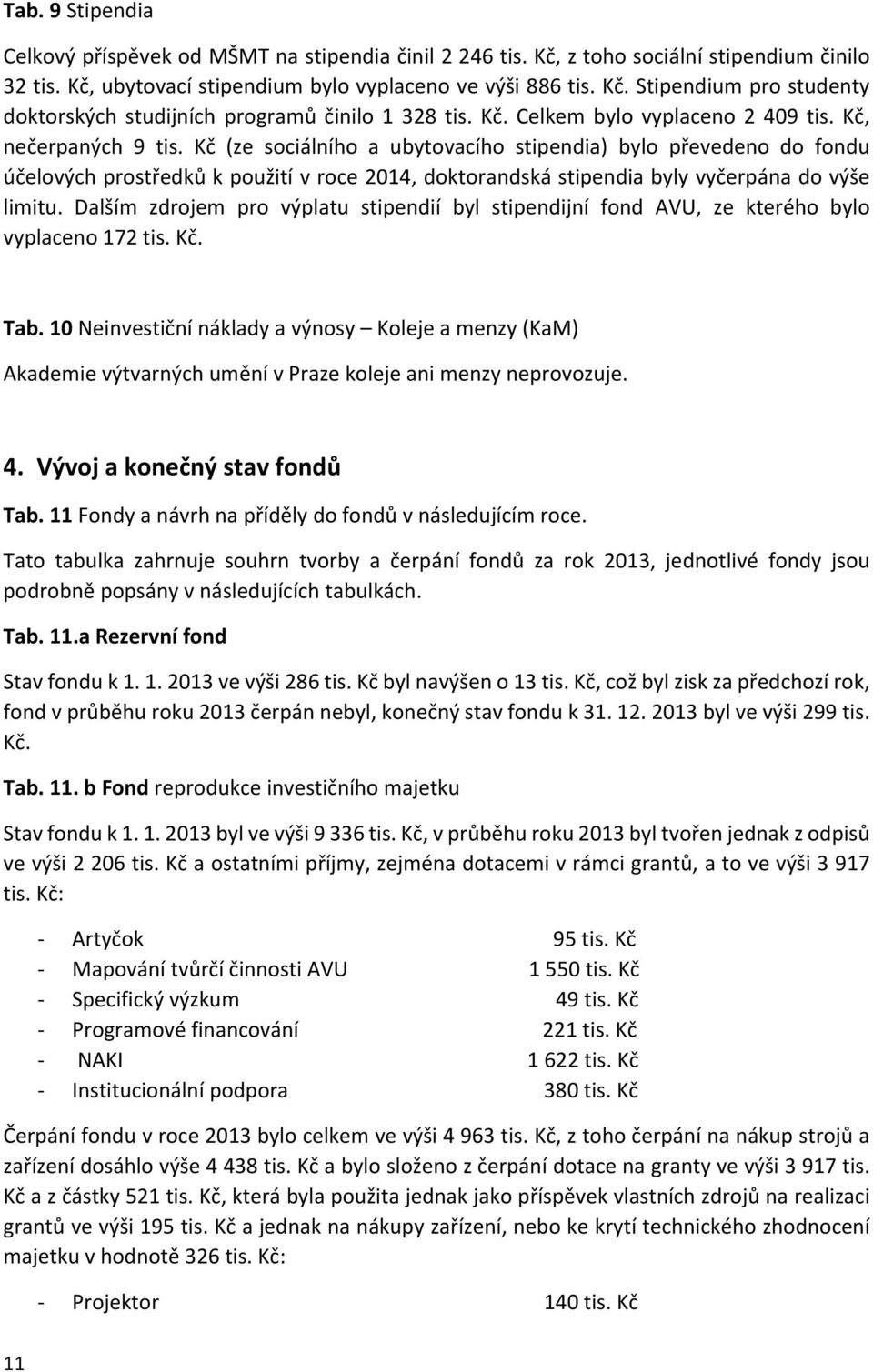 Kč (ze sociálního a ubytovacího stipendia) bylo převedeno do fondu účelových prostředků k použití v roce 2014, doktorandská stipendia byly vyčerpána do výše limitu.