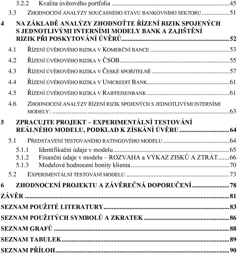 2 ŘÍZENÍ ÚVĚROVÉHO RIZIKA V ČSOB... 55 4.3 ŘÍZENÍ ÚVĚROVÉHO RIZIKA V ČESKÉ SPOŘITELNĚ... 57 4.4 ŘÍZENÍ ÚVĚROVÉHO RIZIKA V UNICREDIT BANK... 61 4.