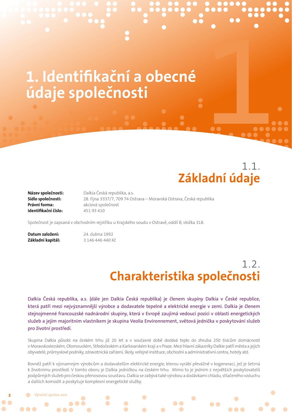 Ostravě, oddíl B, vložka 318. Datum založení: 24. dubna 1992 Základní kapitál: 3 146 446 440 Kč 11.1. Základní údaje 1.2. Charakteristika společnosti Dalkia Česká republika, a.s. (dále jen Dalkia Česká republika) je členem skupiny Dalkia v České republice, která patří mezi nejvýznamnější výrobce a dodavatele tepelné a elektrické energie v zemi.