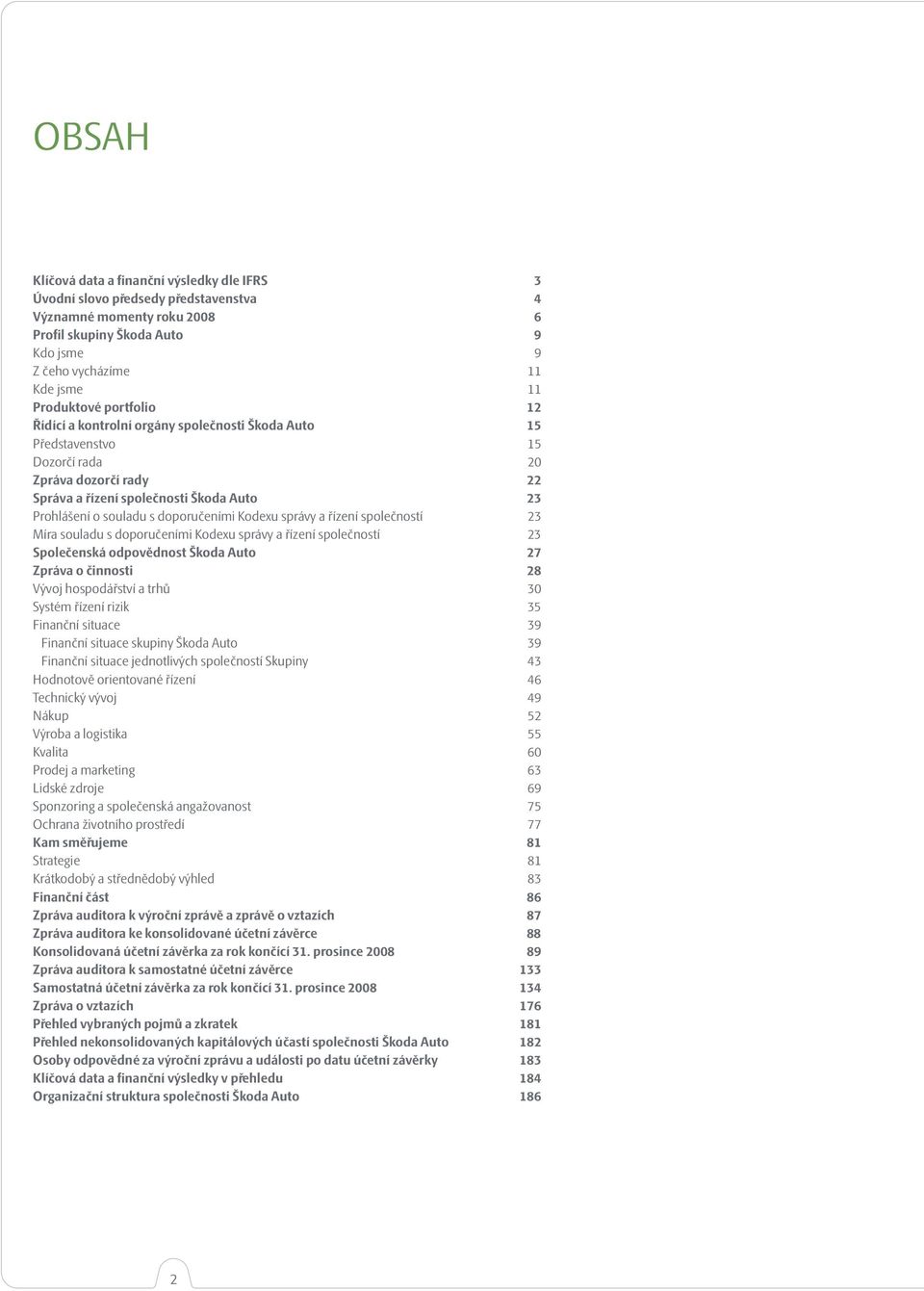 Kodexu správy a řízení společností 23 Míra souladu s doporučeními Kodexu správy a řízení společností 23 Společenská odpovědnost Škoda Auto 27 Zpráva o činnosti 28 Vývoj hospodářství a trhů 30 Systém