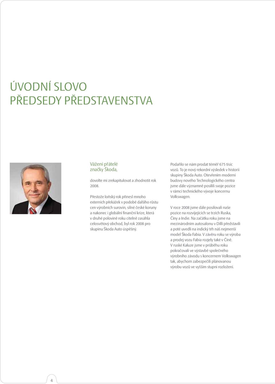 celosvětový obchod, byl rok 2008 pro skupinu Škoda Auto úspěšný. Podařilo se nám prodat téměř 675 tisíc vozů. To je nový rekordní výsledek v historii skupiny Škoda Auto.