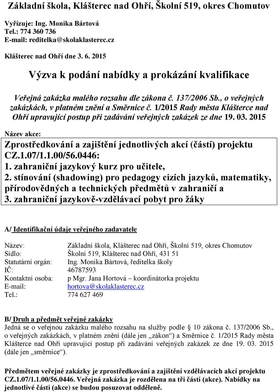 1/2015 Rady města Klášterce nad Ohří upravující postup při zadávání veřejných zakázek ze dne 19. 03. 2015 Název akce: Zprostředkování a zajištění jednotlivých akcí (částí) projektu CZ.1.07/1.1.00/56.