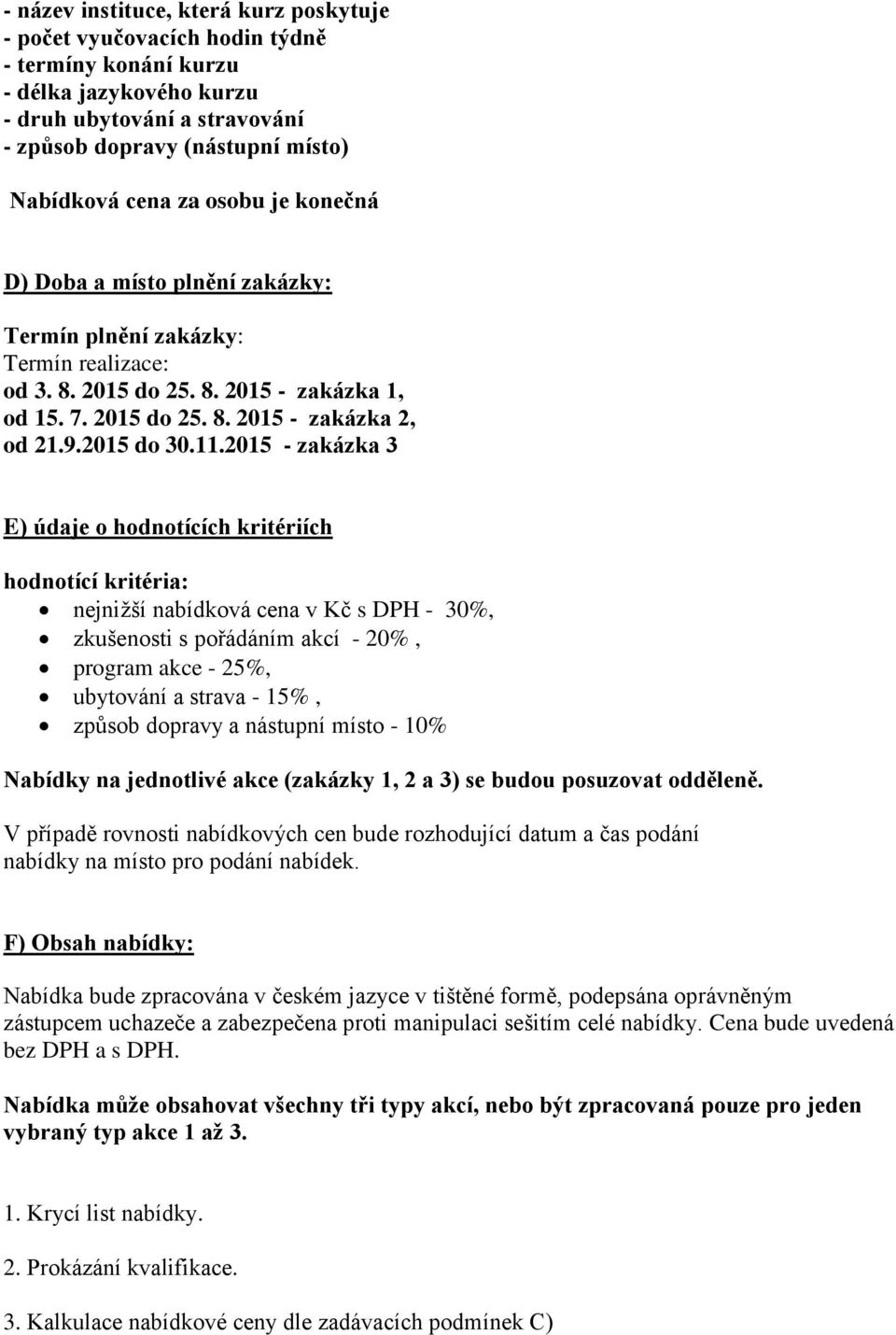 2015 - zakázka 3 E) údaje o hodnotících kritériích hodnotící kritéria: nejnižší nabídková cena v Kč s DPH - 30%, zkušenosti s pořádáním akcí - 20%, program akce - 25%, ubytování a strava - 15%,