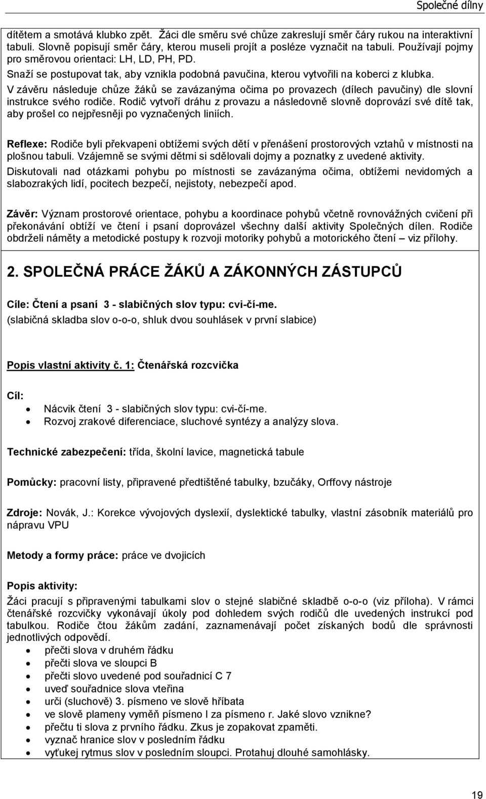 Snaží se postupovat tak, aby vznikla podobná pavučina, kterou vytvořili na koberci z klubka.