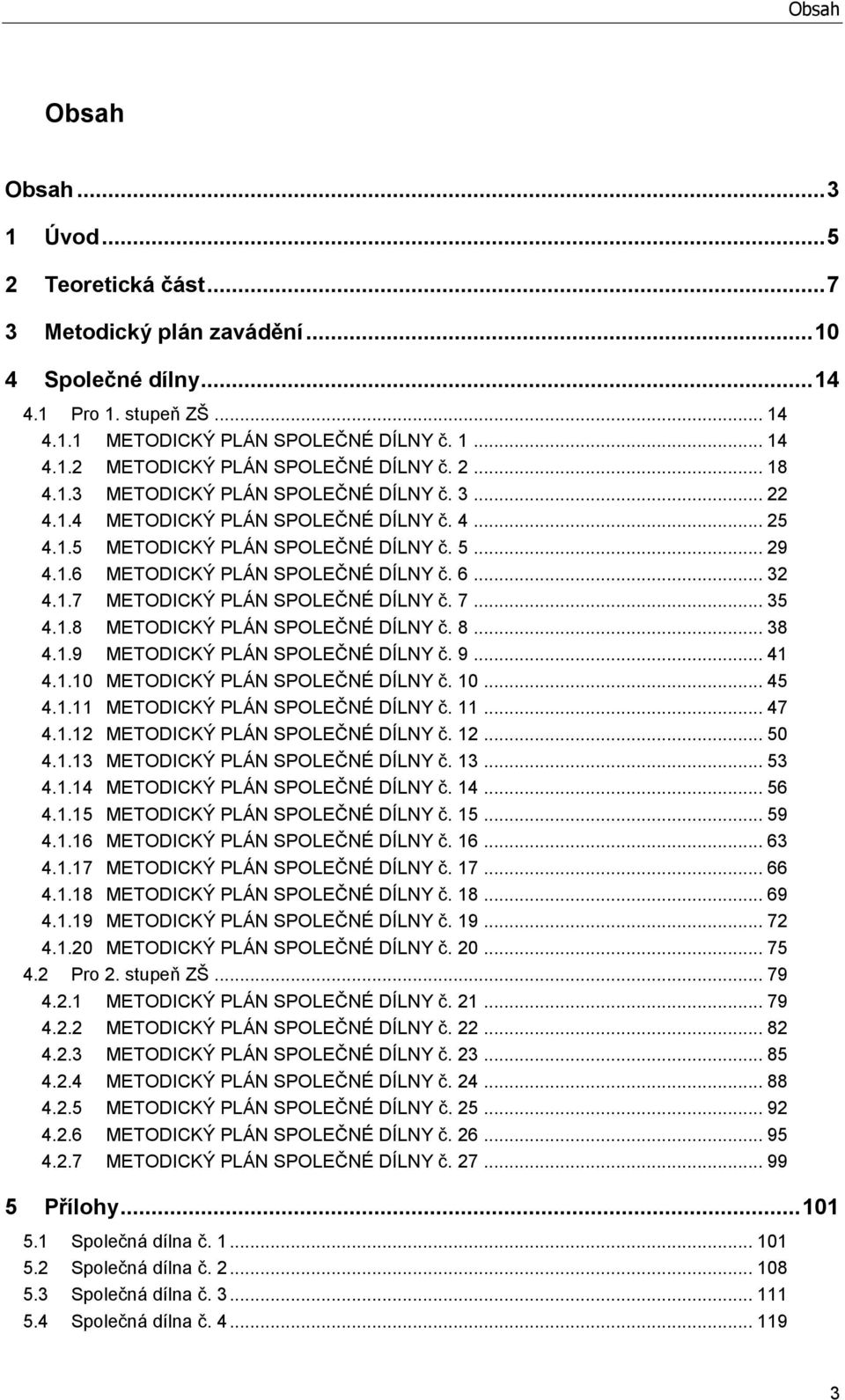 7... 35 4.1.8 METODICKÝ PLÁN SPOLEČNÉ DÍLNY č. 8... 38 4.1.9 METODICKÝ PLÁN SPOLEČNÉ DÍLNY č. 9... 41 4.1.10 METODICKÝ PLÁN SPOLEČNÉ DÍLNY č. 10... 45 4.1.11 METODICKÝ PLÁN SPOLEČNÉ DÍLNY č. 11... 47 4.