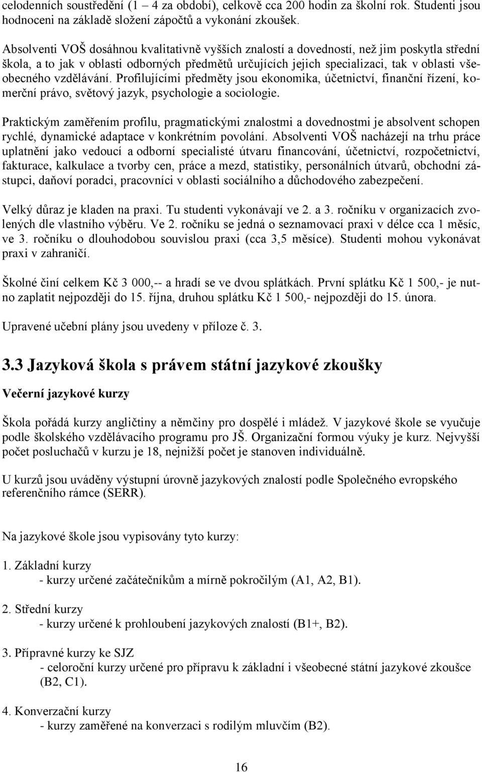 vzdělávání. Profilujícími předměty jsou ekonomika, účetnictví, finanční řízení, komerční právo, světový jazyk, psychologie a sociologie.