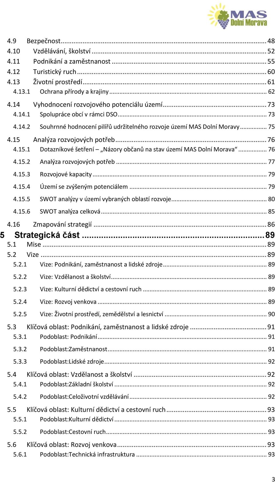 15 Analýza rozvojových potřeb... 76 4.15.1 Dotazníkové šetření Názory občanů na stav území MAS Dolní Morava... 76 4.15.2 Analýza rozvojových potřeb... 77 4.15.3 Rozvojové kapacity... 79 4.15.4 Území se zvýšeným potenciálem.