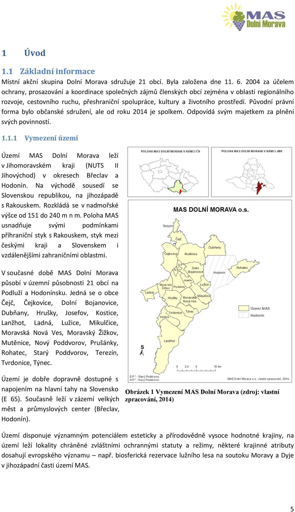 Původní právní forma bylo občanské sdružení, ale od roku 2014 je spolkem. Odpovídá svým majetkem za plnění svých povinností. 1.1.1 Vymezení území Území MAS Dolní Morava leží v Jihomoravském kraji (NUTS II Jihovýchod) v okresech Břeclav a Hodonín.