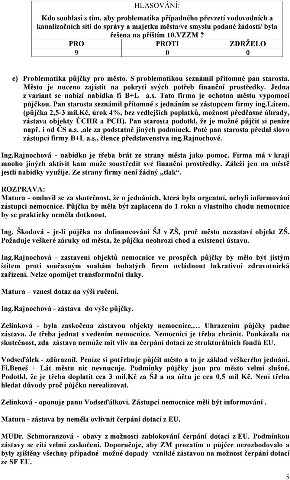 Pan starosta seznámil přítomné s jednáním se zástupcem firmy ing.látem. (půjčka 2,5-3 mil.kč, úrok 4%, bez vedlejších poplatků, možnost předčasné úhrady, zástava objekty ÚCHR a PCH).