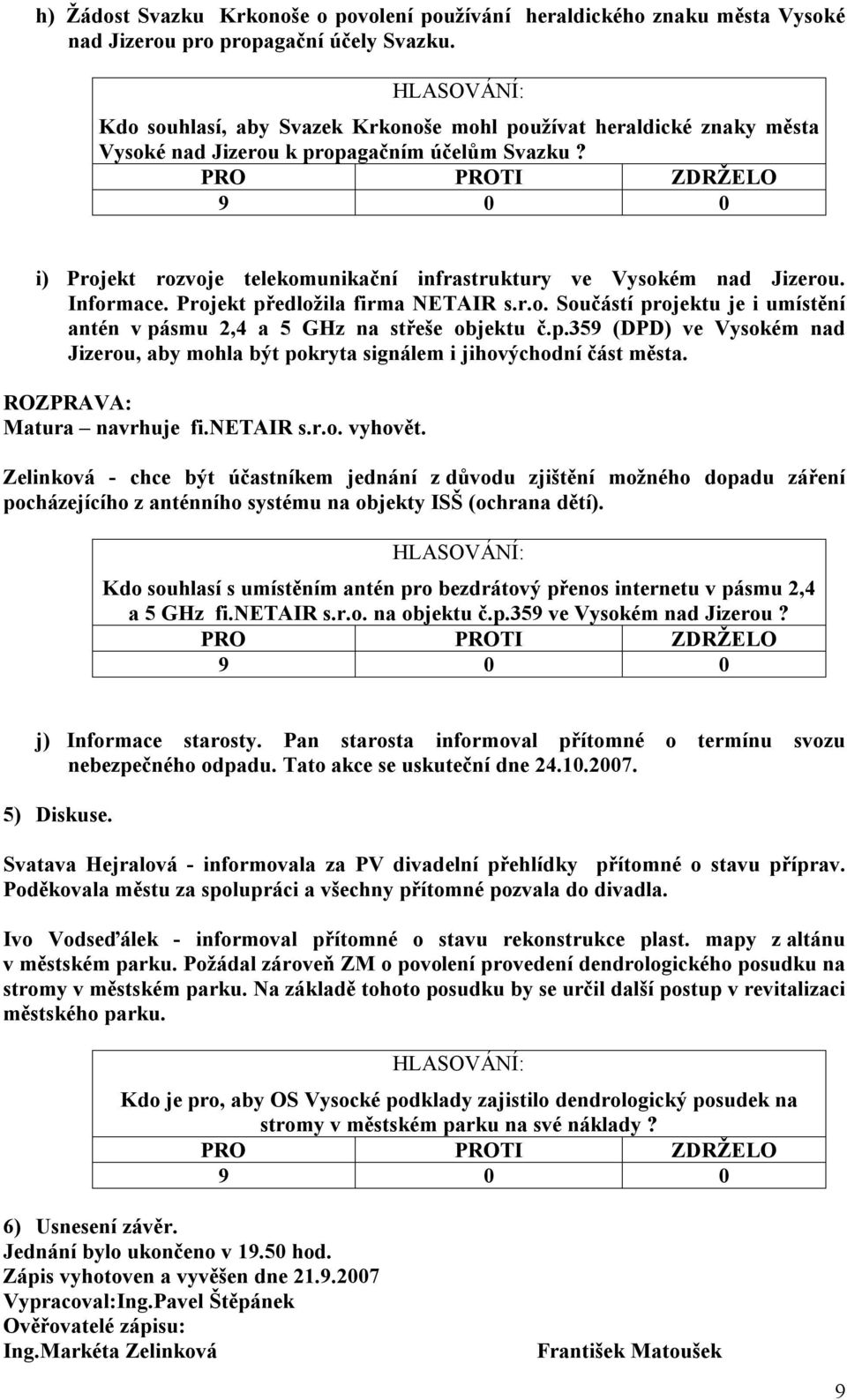 Informace. Projekt předložila firma NETAIR s.r.o. Součástí projektu je i umístění antén v pásmu 2,4 a 5 GHz na střeše objektu č.p.359 (DPD) ve Vysokém nad Jizerou, aby mohla být pokryta signálem i jihovýchodní část města.