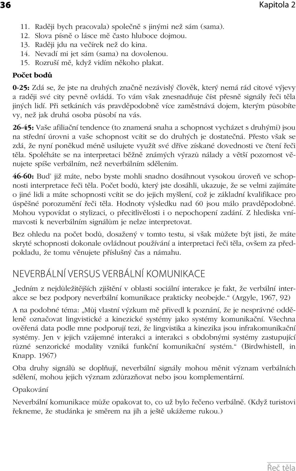 Počet bodů 0-25: Zdá se, že jste na druhých značně nezávislý člověk, který nemá rád cito vé výjevy a raději své city pevně ovládá. To vám však znesnadňuje číst přesně signály řeči těla jiných lidí.