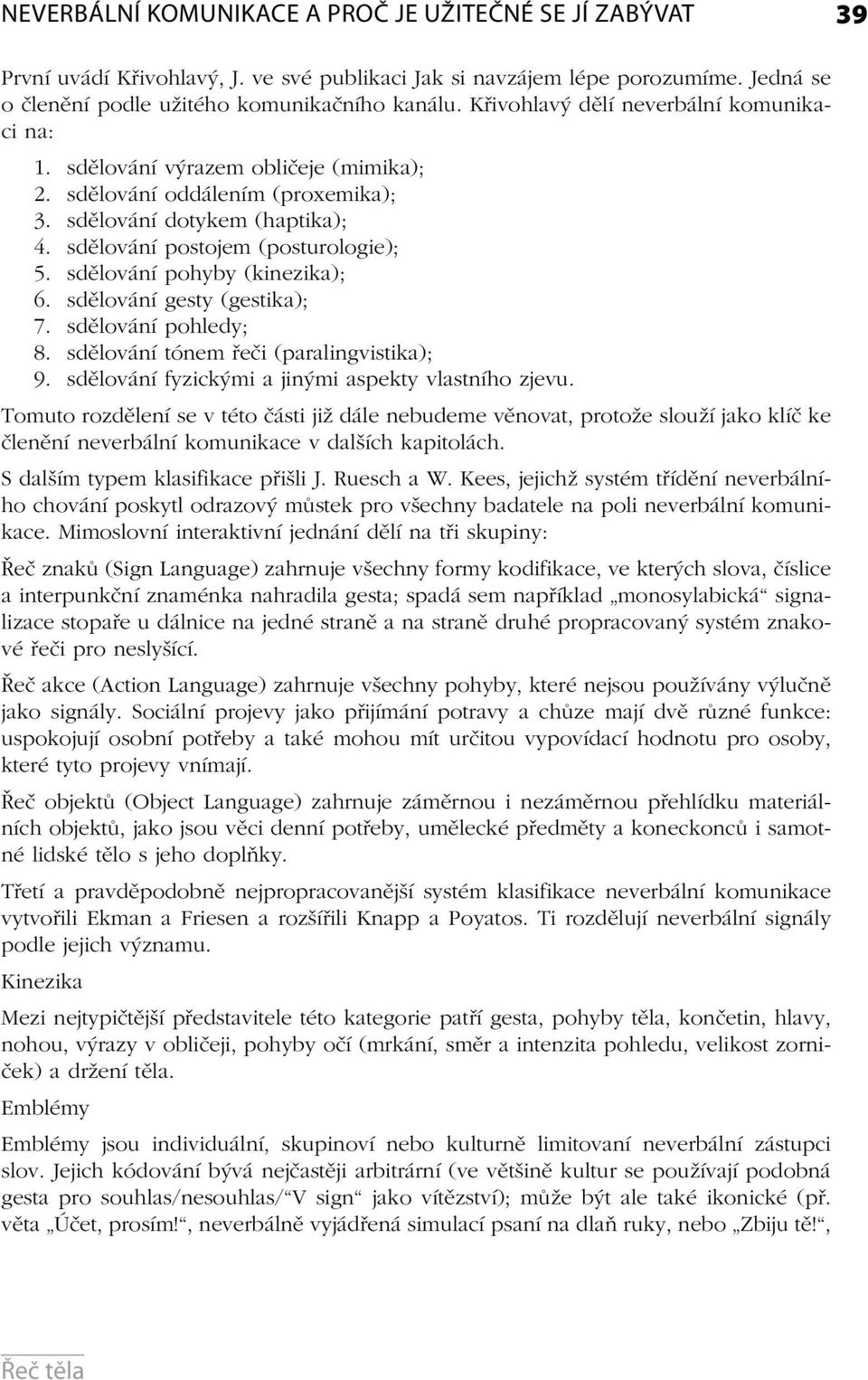 sdělování pohyby (kinezika); 6. sdělování gesty (gestika); 7. sdělování pohledy; 8. sdělování tónem řeči (paralingvistika); 9. sdělování fyzickými a jinými aspekty vlastního zjevu.