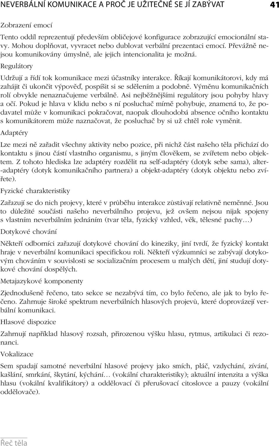 Regulátory Udržují a řídí tok komunikace mezi účastníky interakce. Říkají komunikátorovi, kdy má zahájit či ukončit výpově, pospíšit si se sdělením a podobně.