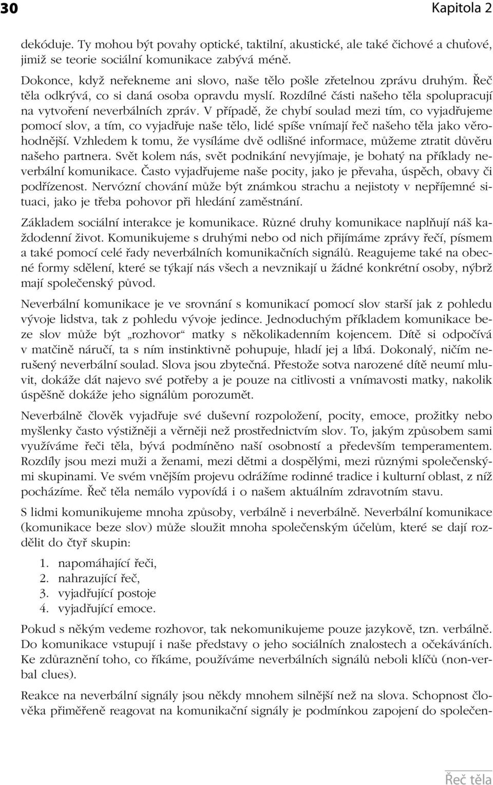 V případě, že chybí soulad mezi tím, co vyjadřujeme pomocí slov, a tím, co vyjadřuje naše tělo, lidé spíše vnímají řeč našeho těla jako věrohodnější.