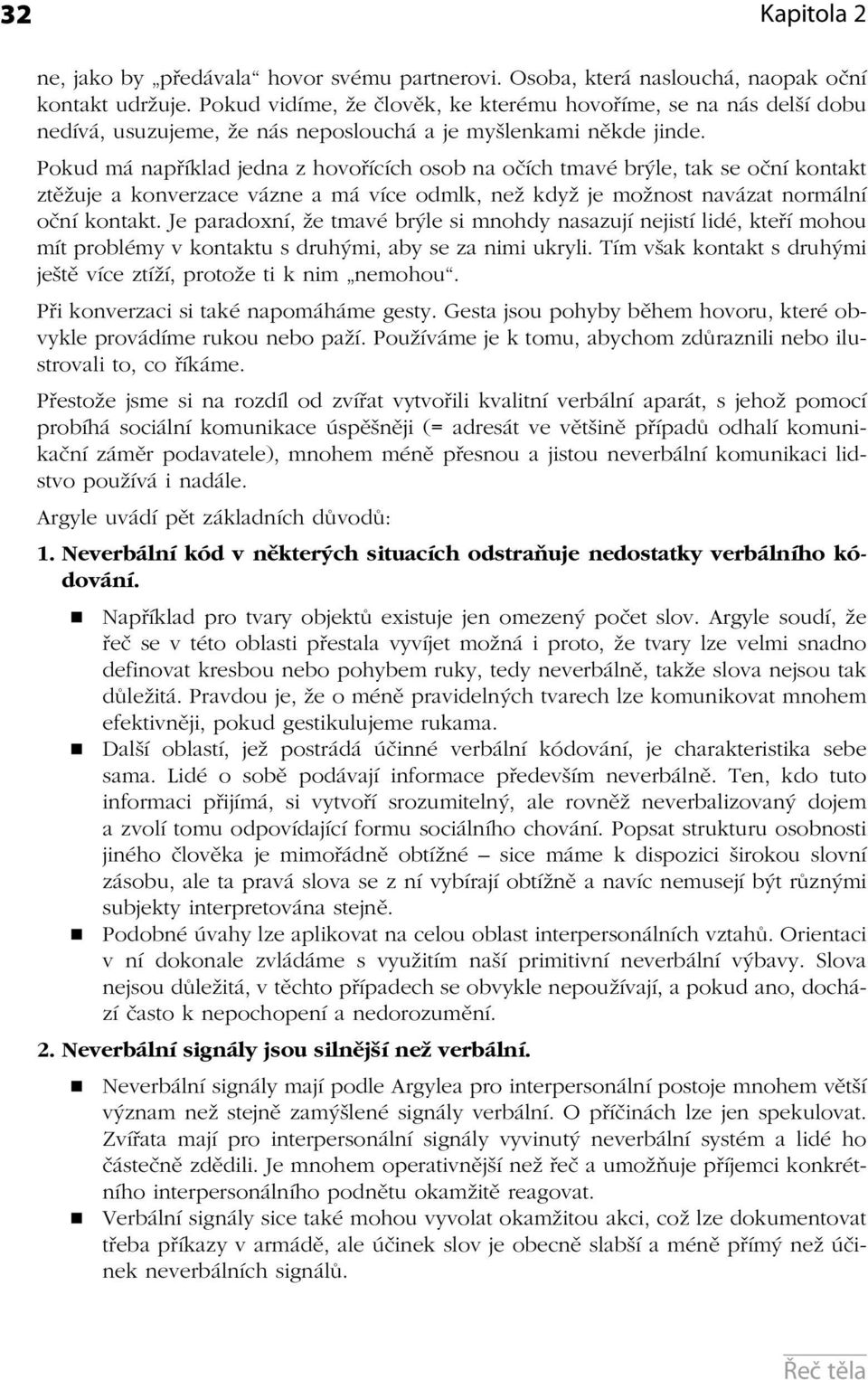 Pokud má například jedna z hovořících osob na očích tmavé brýle, tak se oční kontakt ztěžuje a konverzace vázne a má více odmlk, než když je možnost navázat normální oční kontakt.