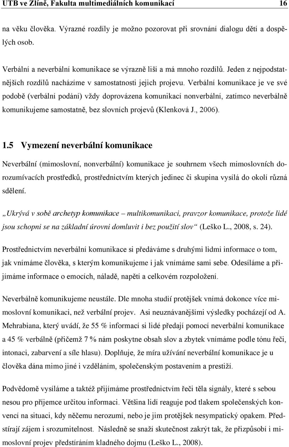 Verbální komunikace je ve své podobě (verbální podání) vždy doprovázena komunikací nonverbální, zatímco neverbálně komunikujeme samostatně, bez slovních projevů (Klenková J., 2006). 1.