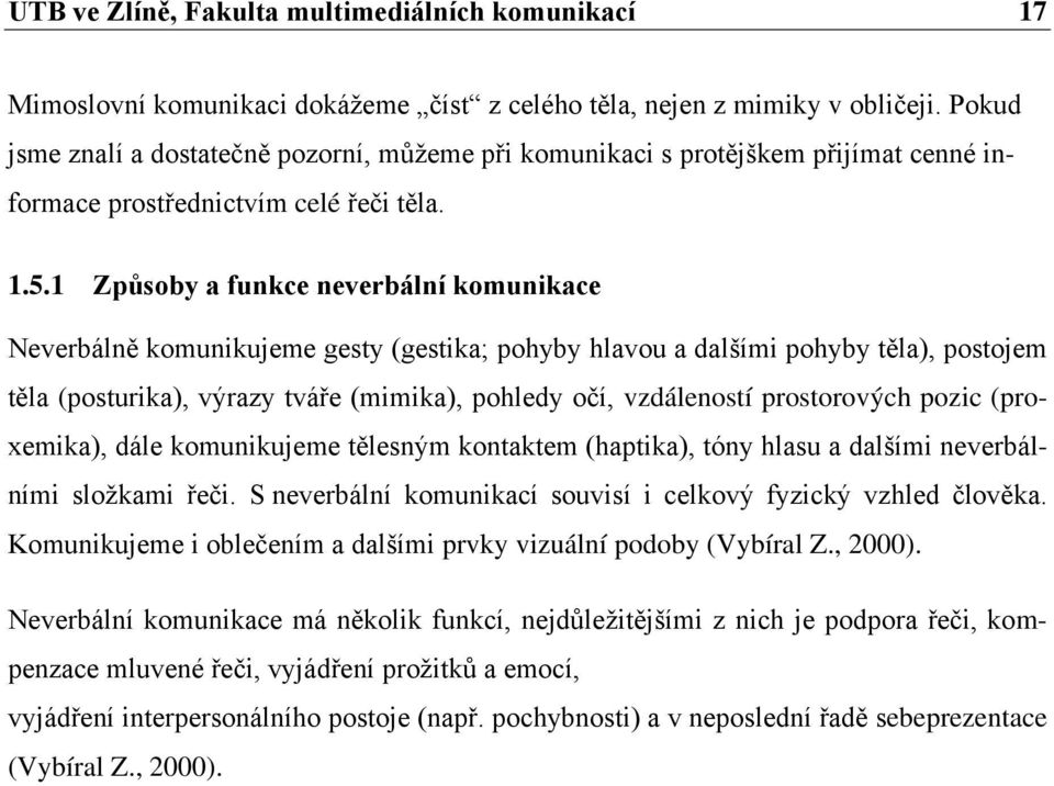 1 Způsoby a funkce neverbální komunikace Neverbálně komunikujeme gesty (gestika; pohyby hlavou a dalšími pohyby těla), postojem těla (posturika), výrazy tváře (mimika), pohledy očí, vzdáleností