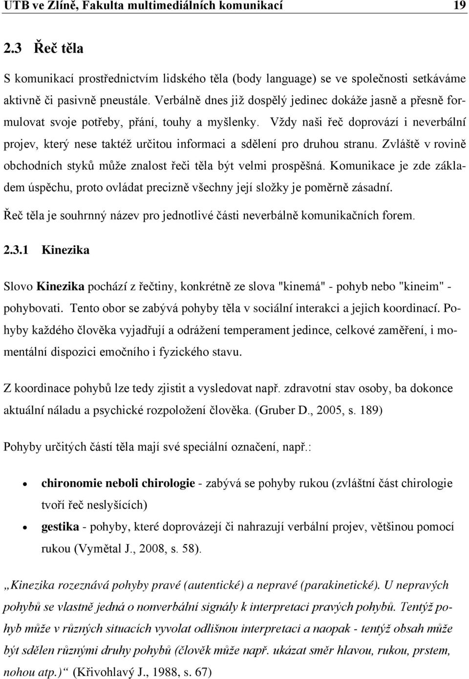 Vždy naši řeč doprovází i neverbální projev, který nese taktéž určitou informaci a sdělení pro druhou stranu. Zvláště v rovině obchodních styků může znalost řeči těla být velmi prospěšná.