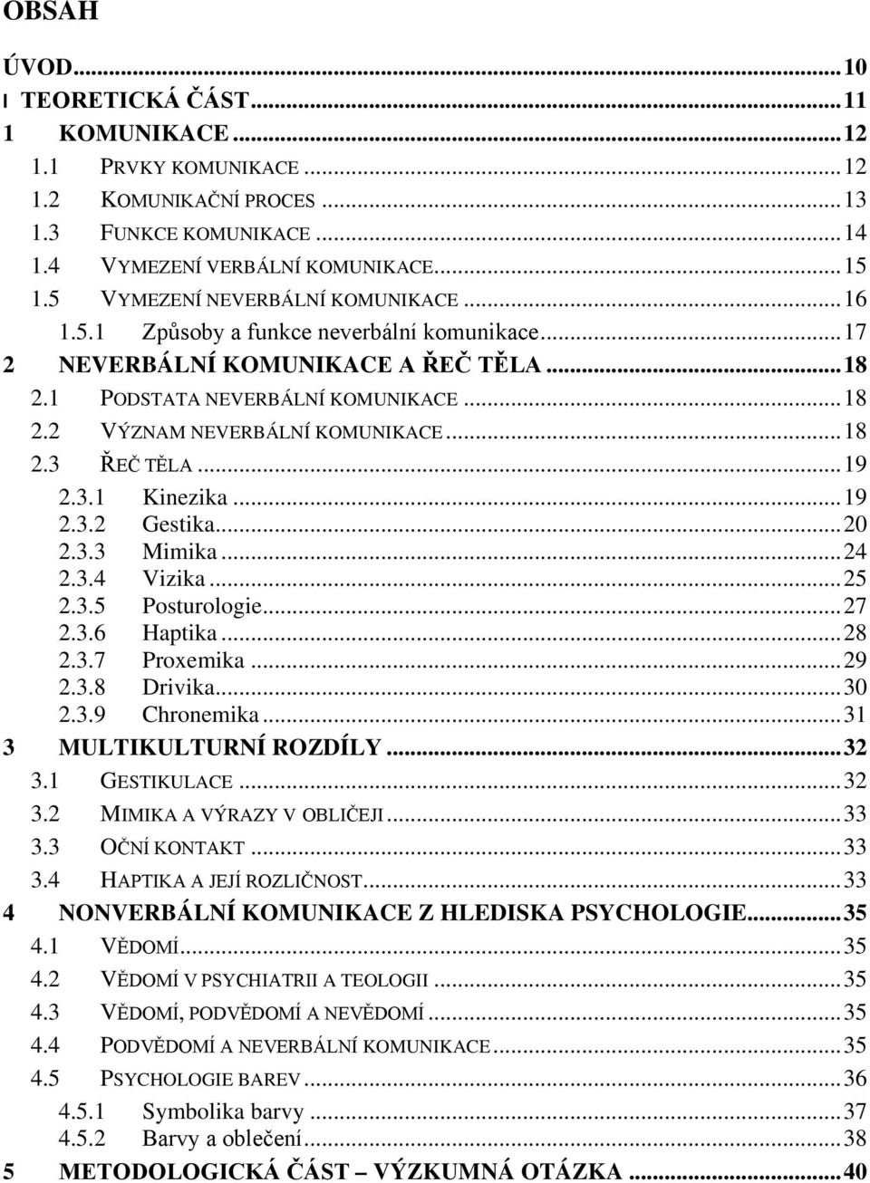 .. 18 2.3 ŘEČ TĚLA... 19 2.3.1 Kinezika... 19 2.3.2 Gestika... 20 2.3.3 Mimika... 24 2.3.4 Vizika... 25 2.3.5 Posturologie... 27 2.3.6 Haptika... 28 2.3.7 Proxemika... 29 2.3.8 Drivika... 30 2.3.9 Chronemika.