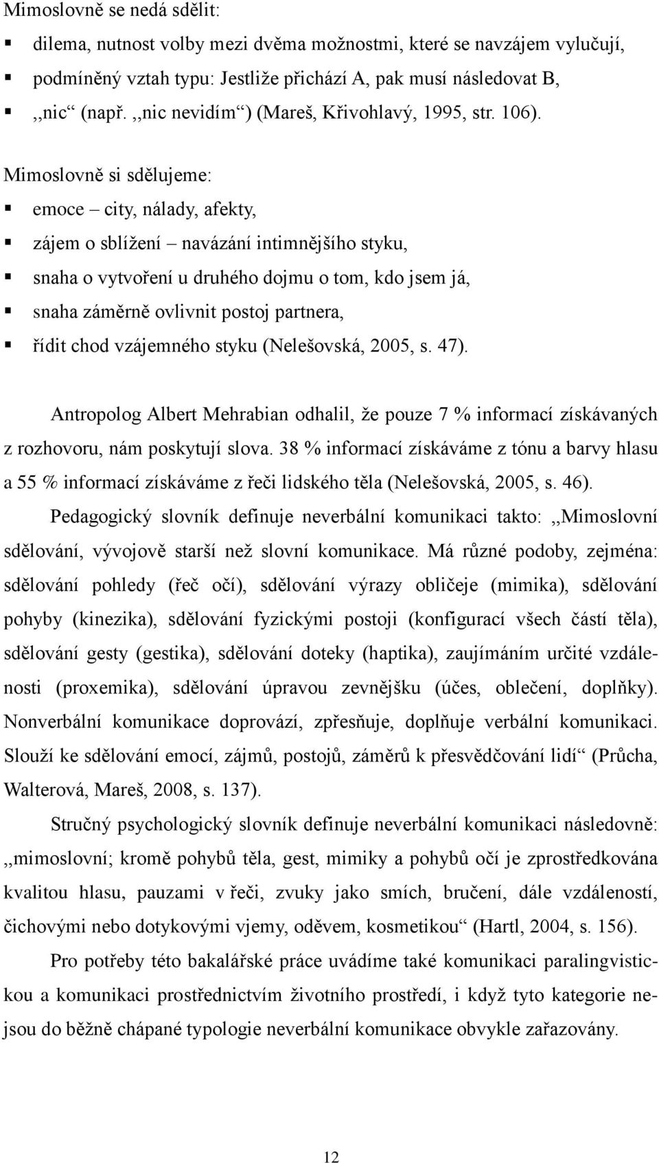 Mimoslovně si sdělujeme: emoce city, nálady, afekty, zájem o sblíţení navázání intimnějšího styku, snaha o vytvoření u druhého dojmu o tom, kdo jsem já, snaha záměrně ovlivnit postoj partnera, řídit