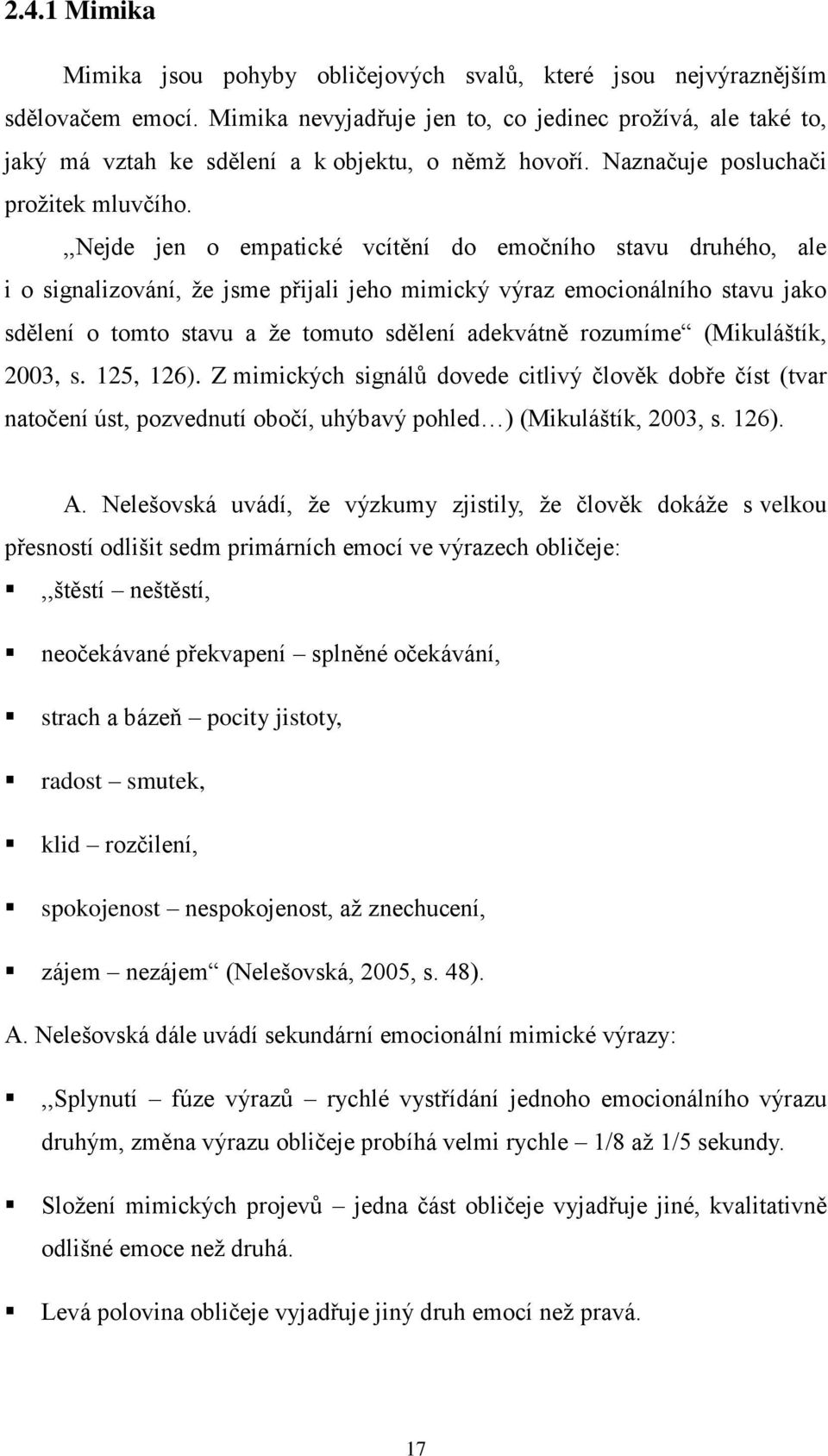 ,,nejde jen o empatické vcítění do emočního stavu druhého, ale i o signalizování, ţe jsme přijali jeho mimický výraz emocionálního stavu jako sdělení o tomto stavu a ţe tomuto sdělení adekvátně