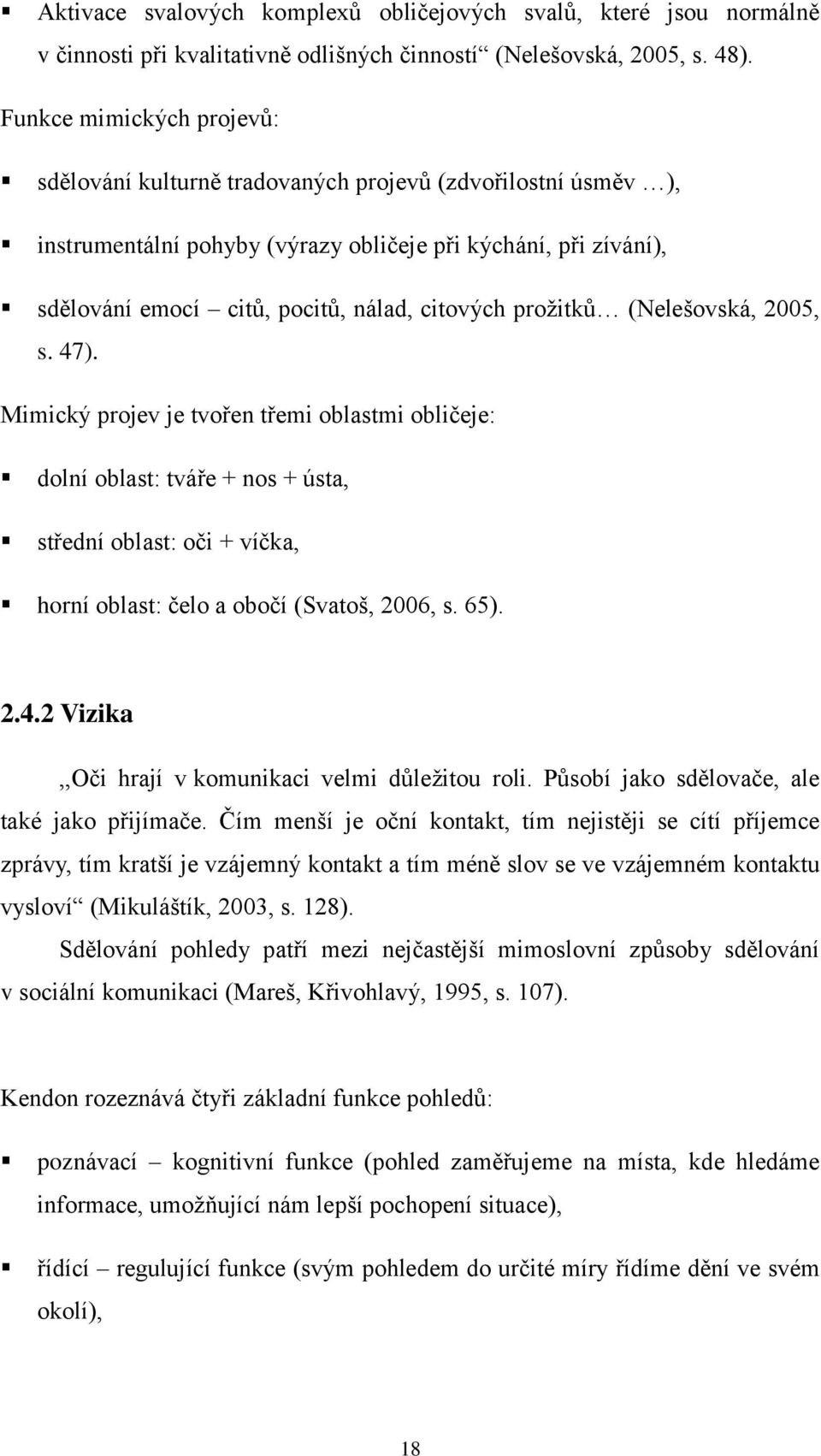 proţitků (Nelešovská, 2005, s. 47). Mimický projev je tvořen třemi oblastmi obličeje: dolní oblast: tváře + nos + ústa, střední oblast: oči + víčka, horní oblast: čelo a obočí (Svatoš, 2006, s. 65).