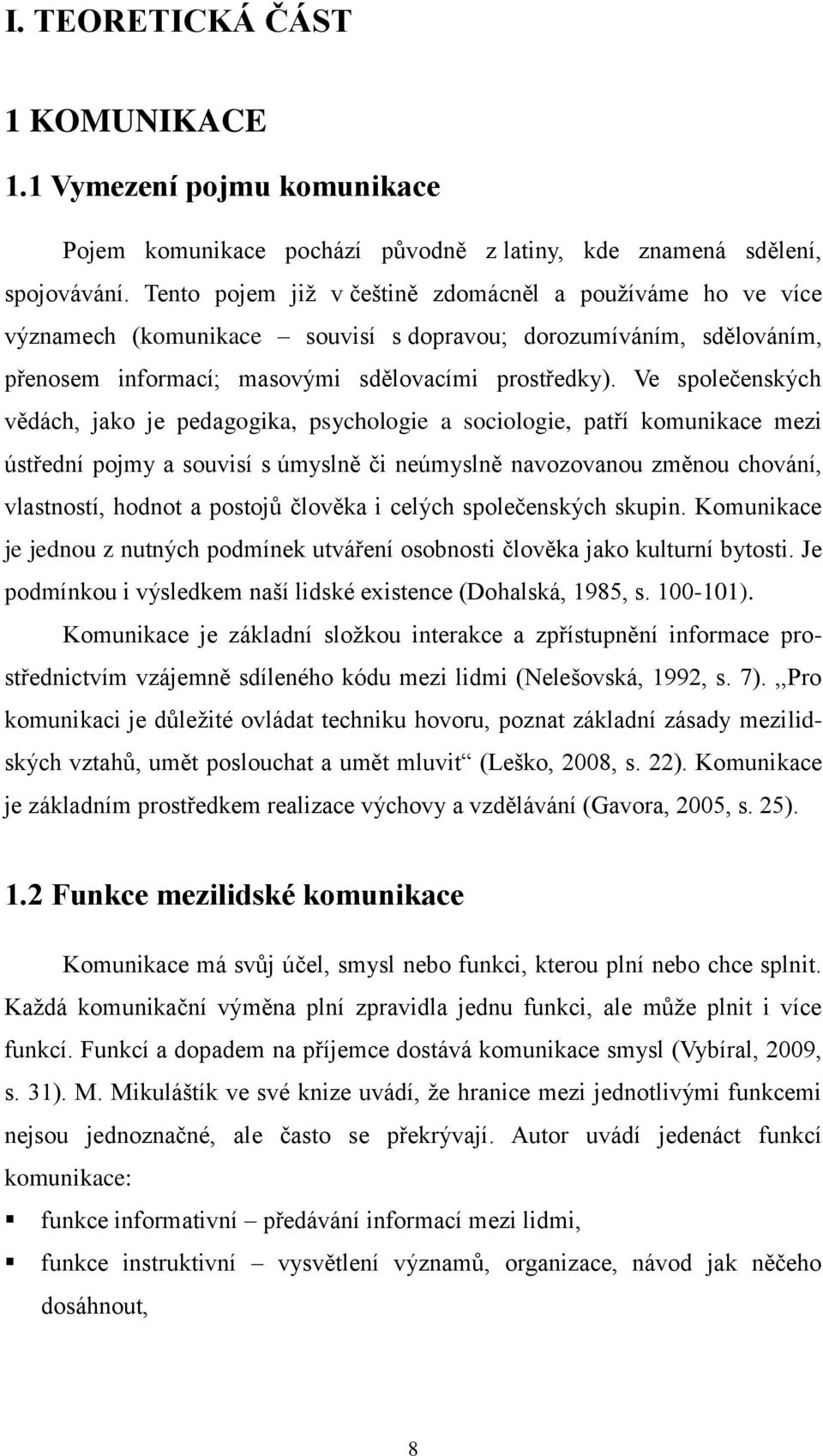 Ve společenských vědách, jako je pedagogika, psychologie a sociologie, patří komunikace mezi ústřední pojmy a souvisí s úmyslně či neúmyslně navozovanou změnou chování, vlastností, hodnot a postojů